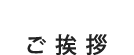 ご挨拶 ご挨拶
